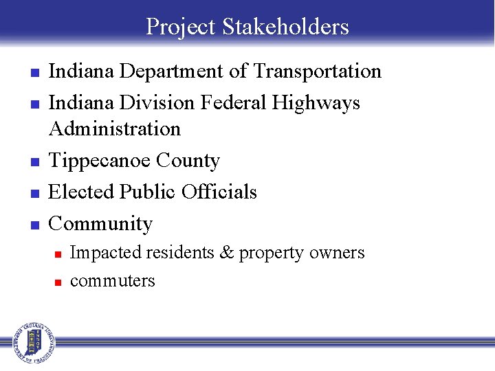 Project Stakeholders n n n Indiana Department of Transportation Indiana Division Federal Highways Administration