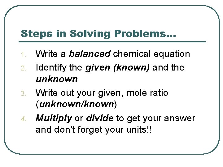 Steps in Solving Problems… 1. 2. 3. 4. Write a balanced chemical equation Identify