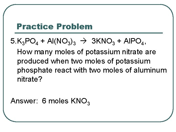 Practice Problem 5. K 3 PO 4 + Al(NO 3)3 3 KNO 3 +