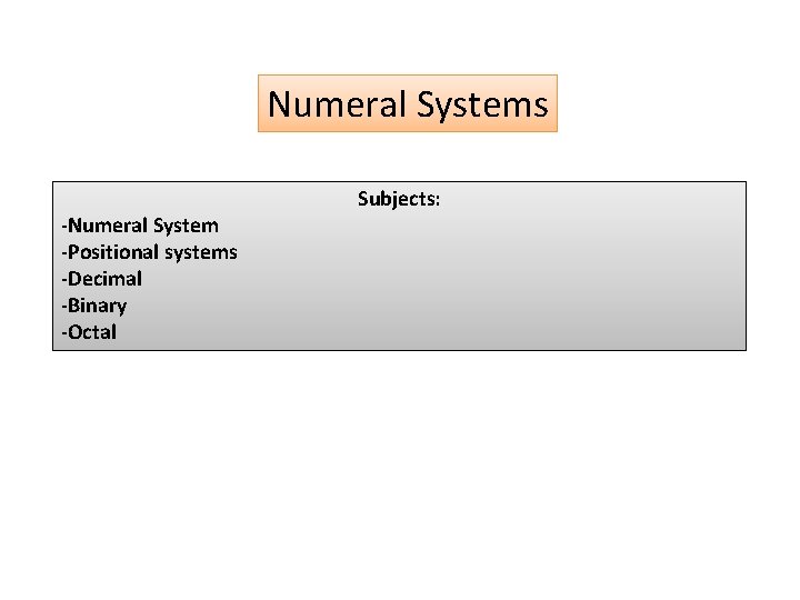 Numeral Systems -Numeral System -Positional systems -Decimal -Binary -Octal Subjects: 