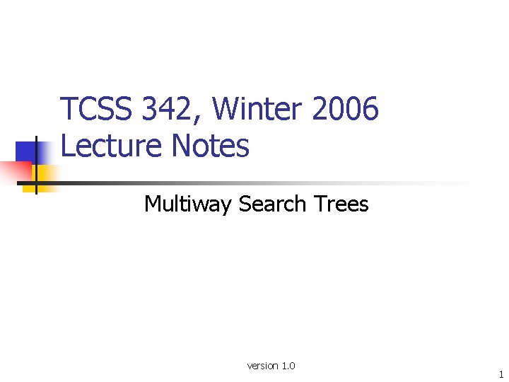 TCSS 342, Winter 2006 Lecture Notes Multiway Search Trees version 1. 0 1 