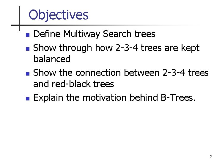 Objectives n n Define Multiway Search trees Show through how 2 -3 -4 trees