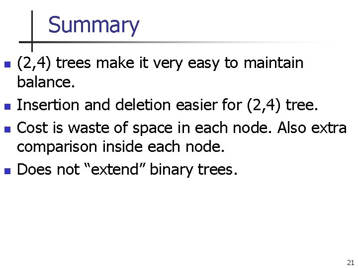 Summary n n (2, 4) trees make it very easy to maintain balance. Insertion