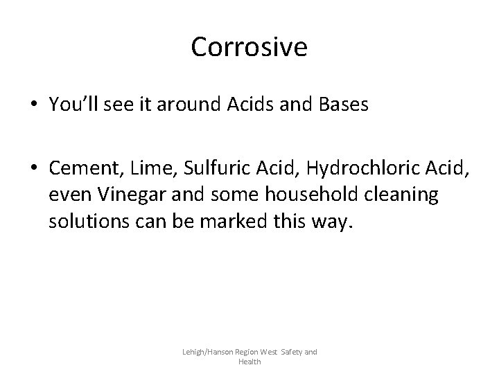 Corrosive • You’ll see it around Acids and Bases • Cement, Lime, Sulfuric Acid,