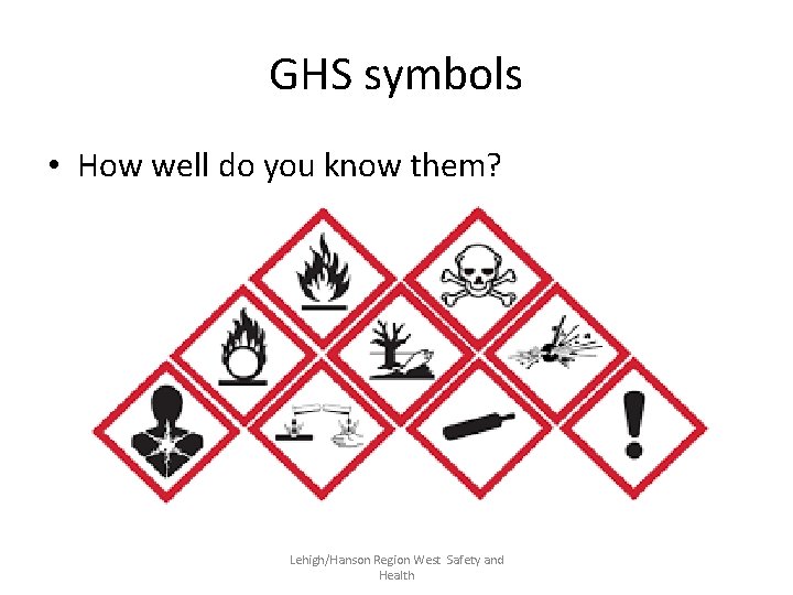 GHS symbols • How well do you know them? Lehigh/Hanson Region West Safety and