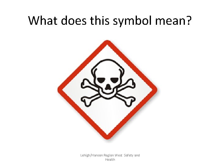 What does this symbol mean? Lehigh/Hanson Region West Safety and Health 
