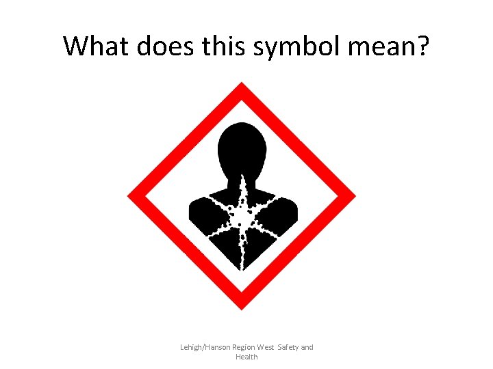 What does this symbol mean? Lehigh/Hanson Region West Safety and Health 