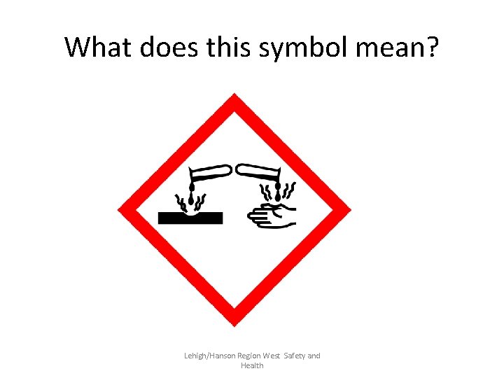 What does this symbol mean? Lehigh/Hanson Region West Safety and Health 