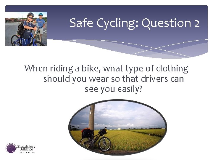 Safe Cycling: Question 2 When riding a bike, what type of clothing should you