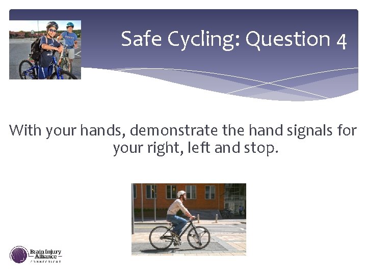 Safe Cycling: Question 4 With your hands, demonstrate the hand signals for your right,