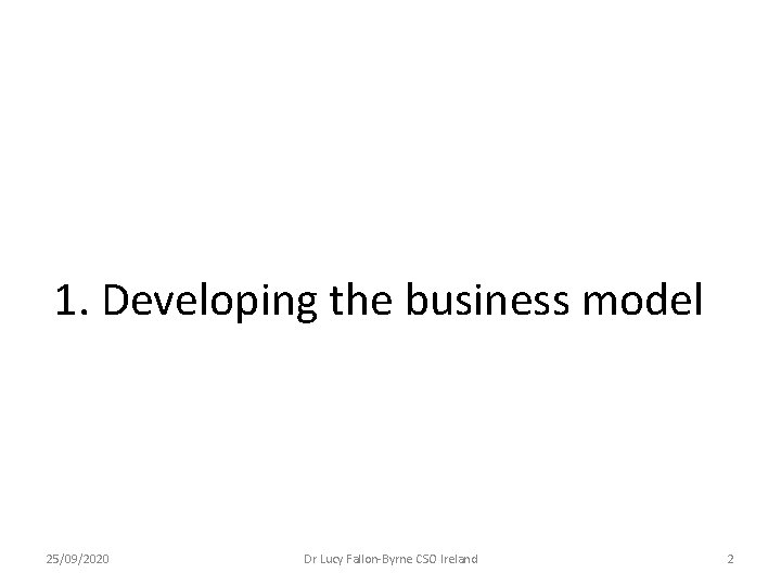 1. Developing the business model 25/09/2020 Dr Lucy Fallon-Byrne CSO Ireland 2 1. Developing the business model 25/09/2020 Dr Lucy Fallon-Byrne CSO Ireland 2