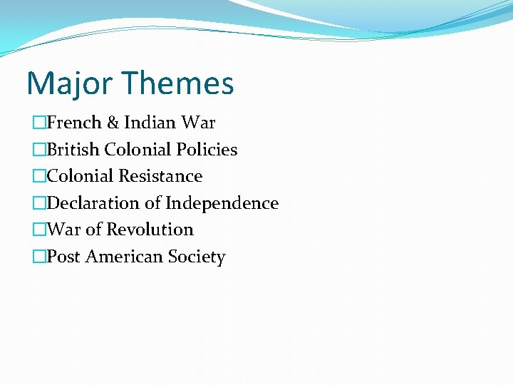 Major Themes �French & Indian War �British Colonial Policies �Colonial Resistance �Declaration of Independence