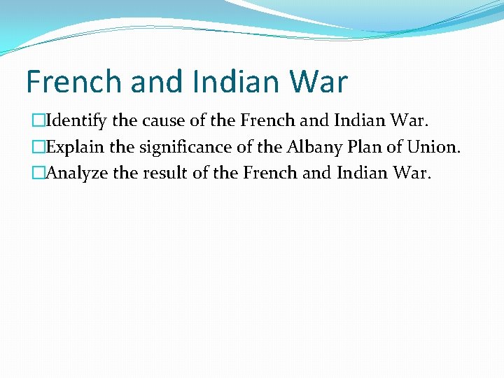 French and Indian War �Identify the cause of the French and Indian War. �Explain