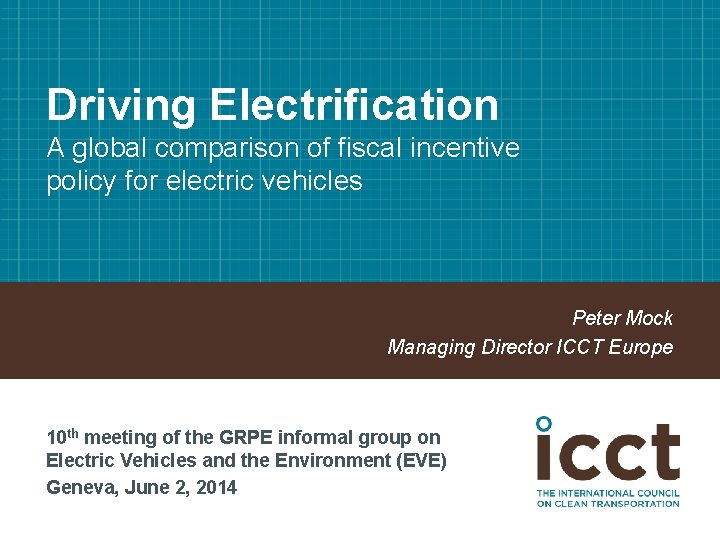 Driving Electrification A global comparison of fiscal incentive policy for electric vehicles Peter Mock