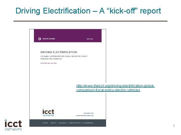 Driving Electrification – A “kick-off” report http: //www. theicct. org/driving-electrification-globalcomparison-fiscal-policy-electric-vehicles 3 