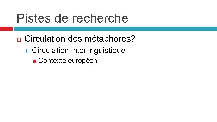 Pistes de recherche Circulation des métaphores? � Circulation interlinguistique Contexte européen 