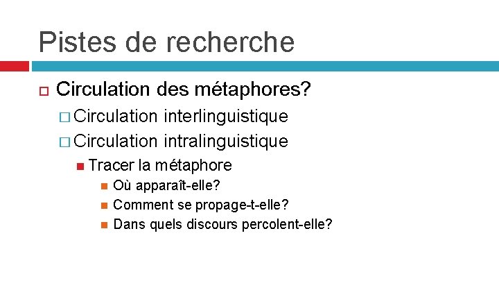 Pistes de recherche Circulation des métaphores? � Circulation interlinguistique � Circulation intralinguistique Tracer la