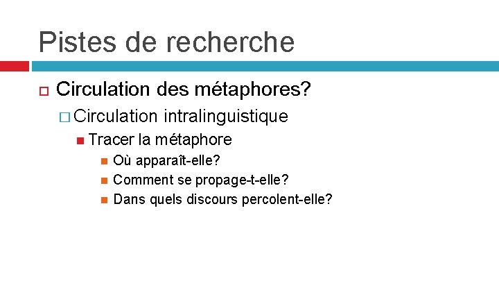 Pistes de recherche Circulation des métaphores? � Circulation intralinguistique Tracer la métaphore Où apparaît-elle?