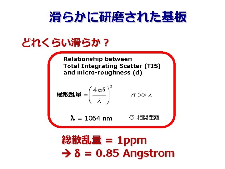 滑らかに研磨された基板 どれくらい滑らか? Relationship between Total Integrating Scatter (TIS) and micro-roughness (d) 総散乱量 l = 滑らかに研磨された基板 どれくらい滑らか? Relationship between Total Integrating Scatter (TIS) and micro-roughness (d) 総散乱量 l =