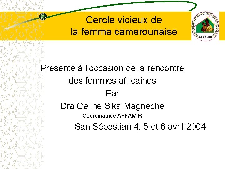 Cercle vicieux de la femme camerounaise Présenté à l’occasion de la rencontre des femmes Cercle vicieux de la femme camerounaise Présenté à l’occasion de la rencontre des femmes
