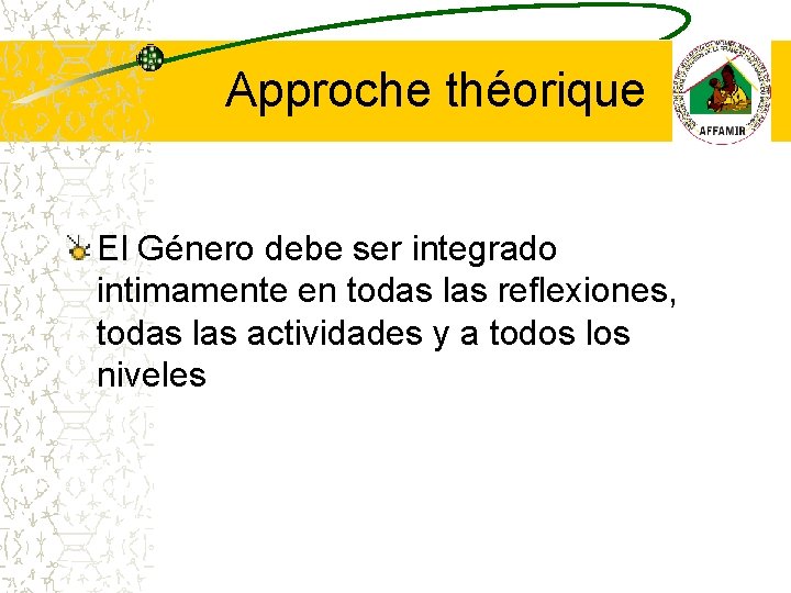 Approche théorique El Género debe ser integrado intimamente en todas las reflexiones, todas las