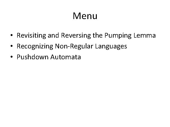 Menu • Revisiting and Reversing the Pumping Lemma • Recognizing Non-Regular Languages • Pushdown