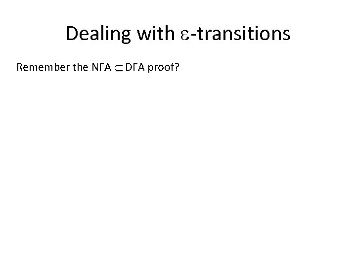 Dealing with -transitions Remember the NFA DFA proof? 