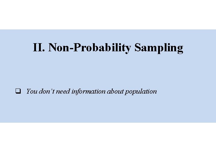 II. Non-Probability Sampling q You don’t need information about population 