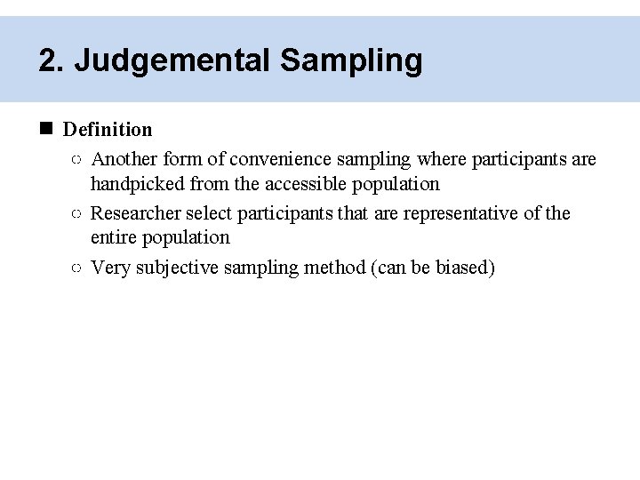 2. Judgemental Sampling Definition ○ Another form of convenience sampling where participants are handpicked