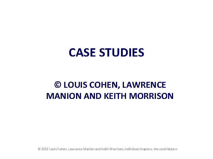 CASE STUDIES © LOUIS COHEN, LAWRENCE MANION AND KEITH MORRISON © 2018 Louis Cohen,