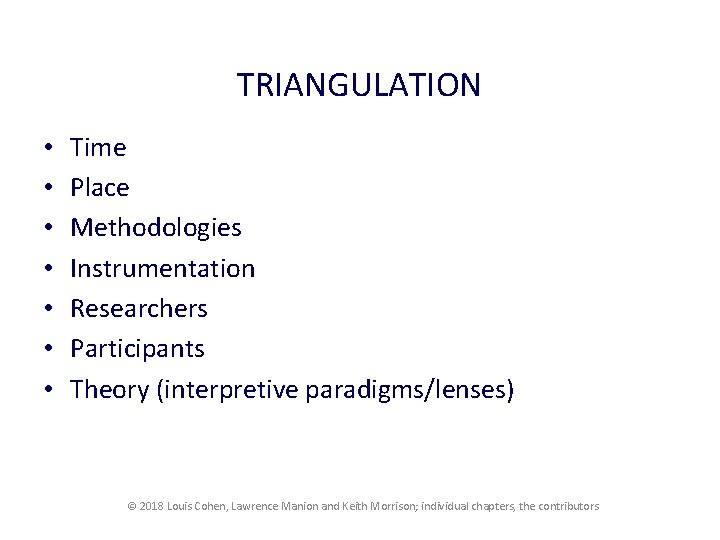 TRIANGULATION • • Time Place Methodologies Instrumentation Researchers Participants Theory (interpretive paradigms/lenses) © 2018