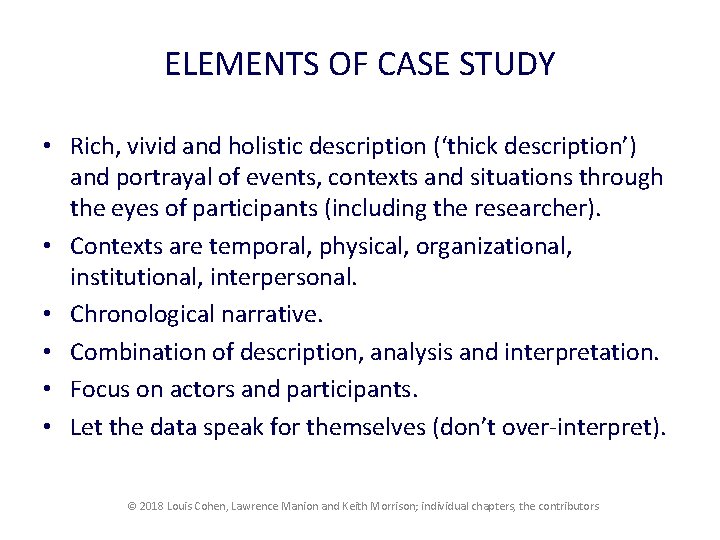 ELEMENTS OF CASE STUDY • Rich, vivid and holistic description (‘thick description’) and portrayal