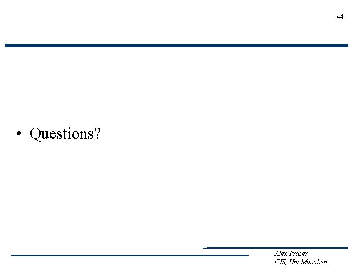 44 • Questions? Alex Fraser CIS, Uni München 