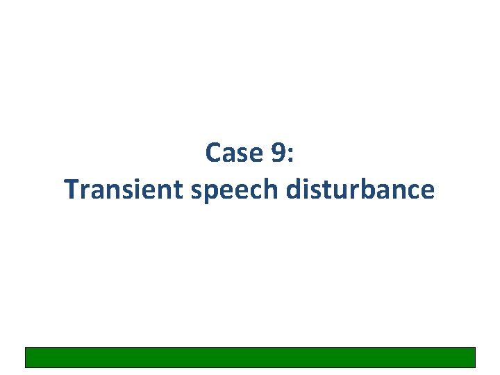 Case 9: Transient speech disturbance 