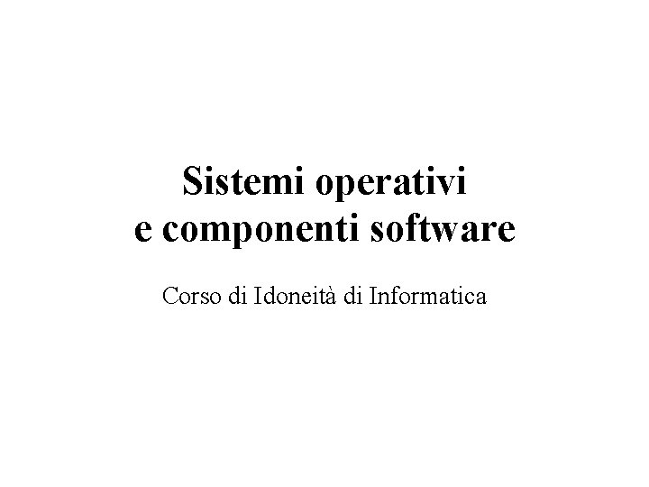 Sistemi operativi e componenti software Corso di Idoneità di Informatica 