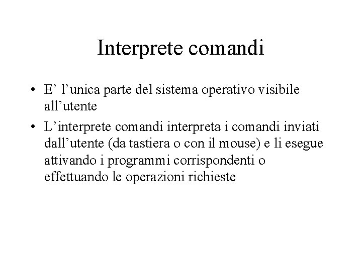 Interprete comandi • E’ l’unica parte del sistema operativo visibile all’utente • L’interprete comandi
