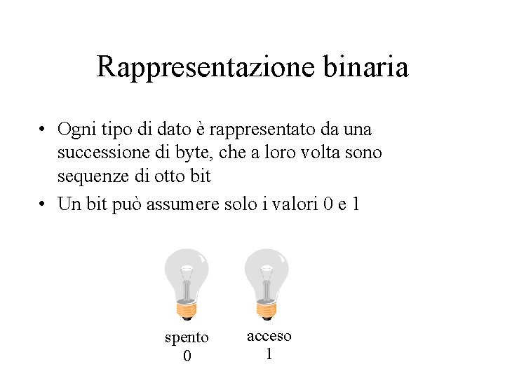 Rappresentazione binaria • Ogni tipo di dato è rappresentato da una successione di byte,