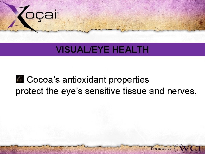 VISUAL/EYE HEALTH Cocoa’s antioxidant properties protect the eye’s sensitive tissue and nerves. Presented by: