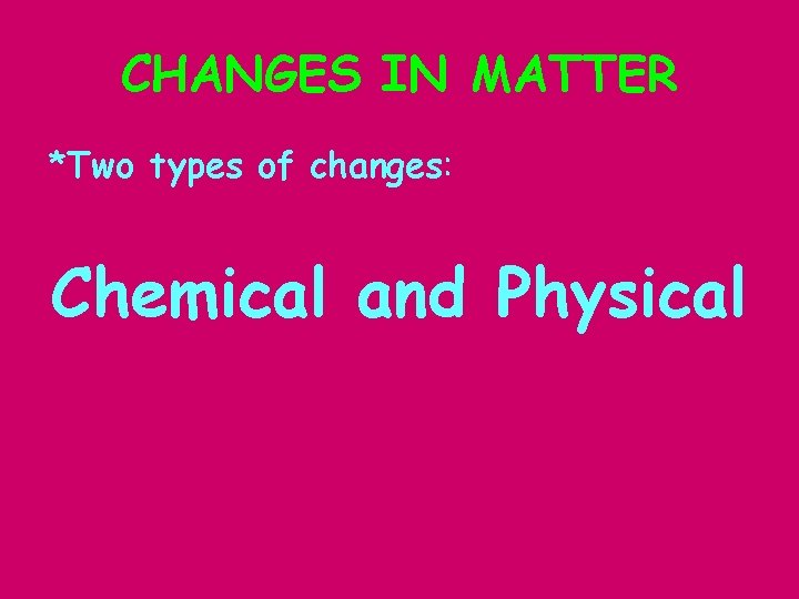 CHANGES IN MATTER *Two types of changes: Chemical and Physical 