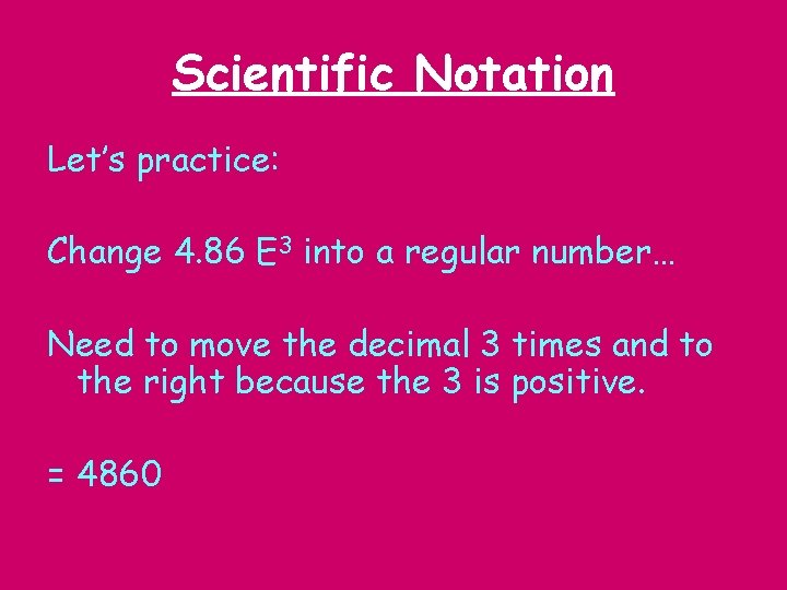 Scientific Notation Let’s practice: Change 4. 86 E 3 into a regular number… Need