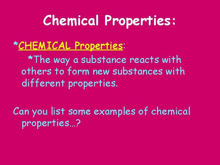 Chemical Properties: *CHEMICAL Properties: *The way a substance reacts with others to form new