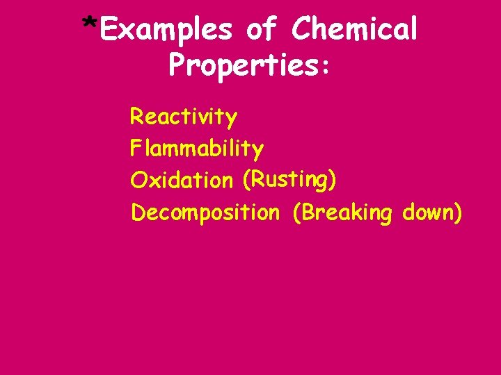 *Examples of Chemical Properties: Reactivity Flammability Oxidation (Rusting) Decomposition (Breaking down) 