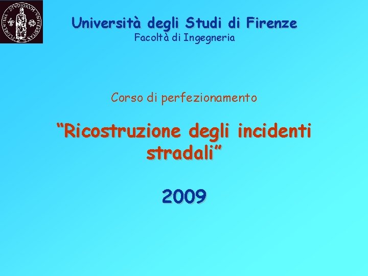 Università degli Studi di Firenze Facoltà di Ingegneria Corso di perfezionamento “Ricostruzione degli incidenti