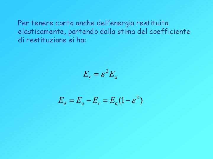 Per tenere conto anche dell’energia restituita elasticamente, partendo dalla stima del coefficiente di restituzione Per tenere conto anche dell’energia restituita elasticamente, partendo dalla stima del coefficiente di restituzione
