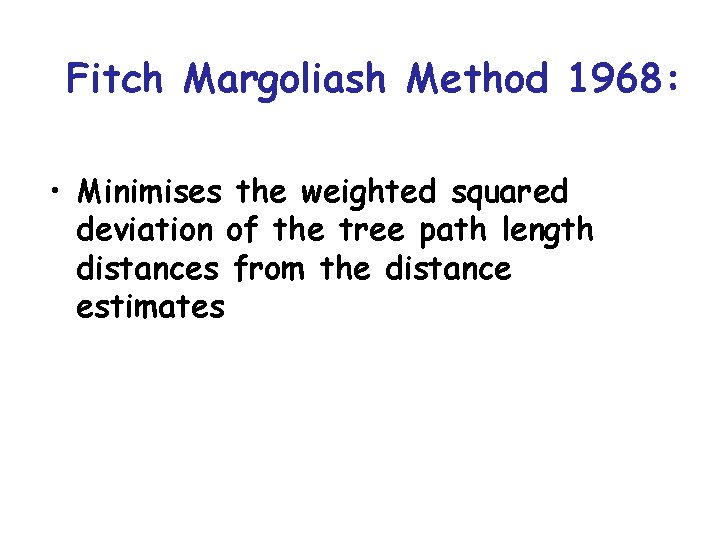 Fitch Margoliash Method 1968: • Minimises the weighted squared deviation of the tree path