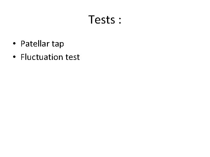 Tests : • Patellar tap • Fluctuation test 
