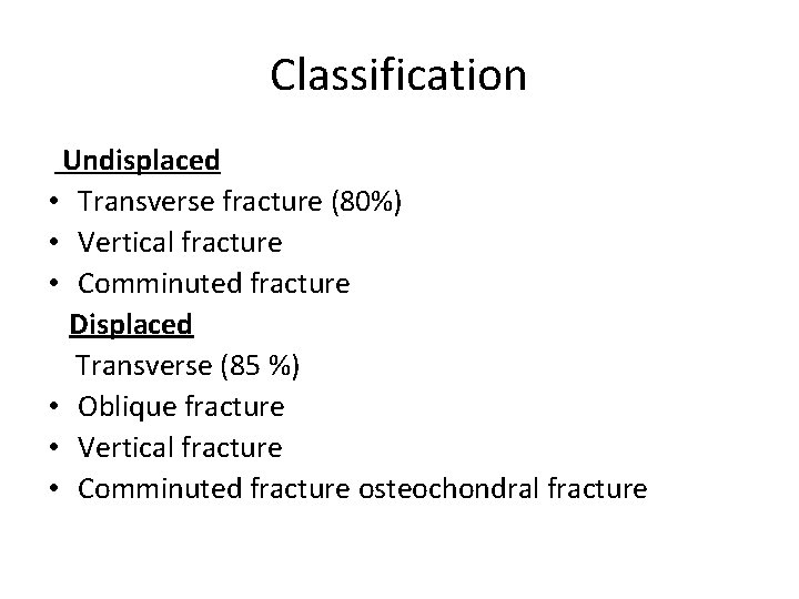 Classification Undisplaced • Transverse fracture (80%) • Vertical fracture • Comminuted fracture Displaced Transverse