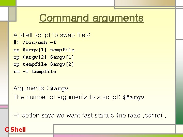 Command arguments A shell script to swap files: #! cp cp cp rm /bin/csh