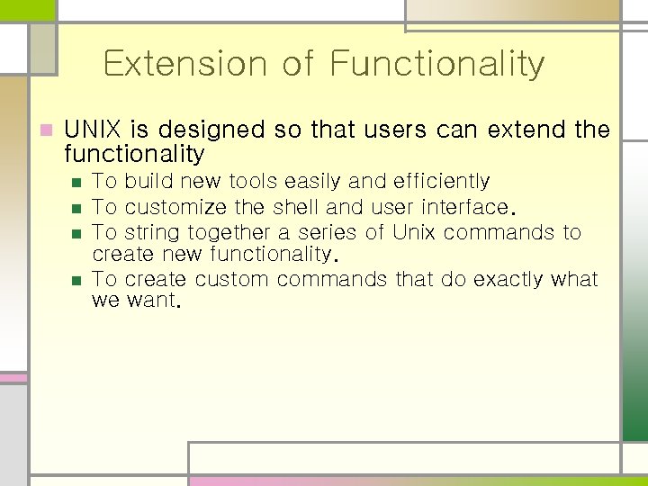 Extension of Functionality n UNIX is designed so that users can extend the functionality