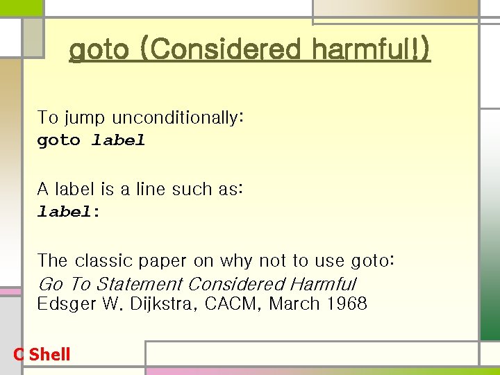 goto (Considered harmful!) To jump unconditionally: goto label A label is a line such